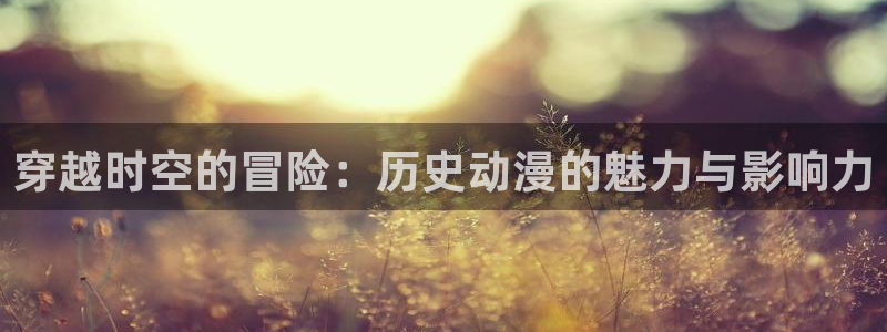 牧神记樱花动漫超清观看：穿越时空的冒险：历史动漫的魅力与影响力