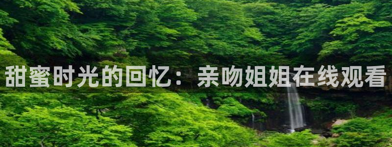 樱花动漫中心：甜蜜时光的回忆：亲吻姐姐在线观看