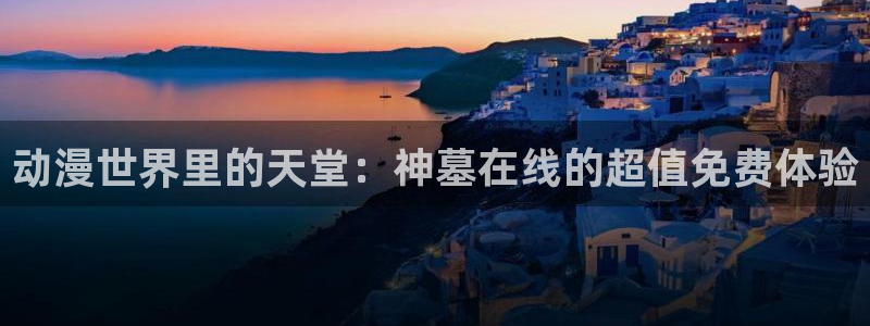 樱花动漫专注于动漫门户网站：动漫世界里的天堂：神墓在线的超值免费体验