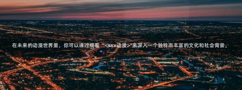 枪神樱花动漫：在未来的动漫世界里，你可以通过观看“<sxx动漫>\