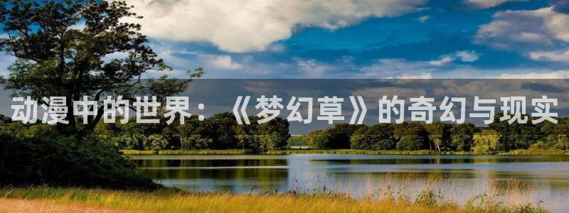 百兽战队牙吠连者樱花动漫：动漫中的世界：《梦幻草》的奇幻与现实