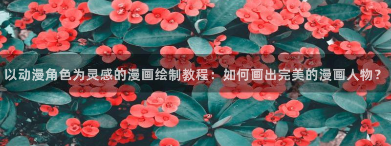 樱花动漫名侦探柯南：以动漫角色为灵感的漫画绘制教程：如何画出完美的漫画人物？
