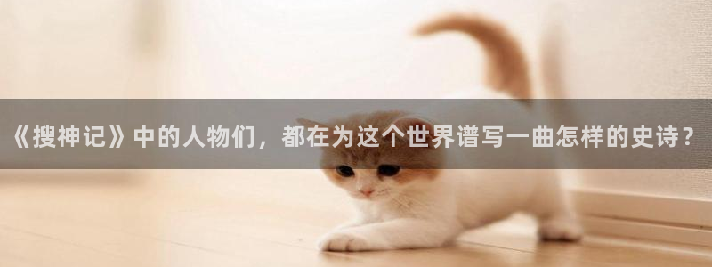 元龙樱花动漫：《搜神记》中的人物们，都在为这个世界谱写一曲怎样的史诗？