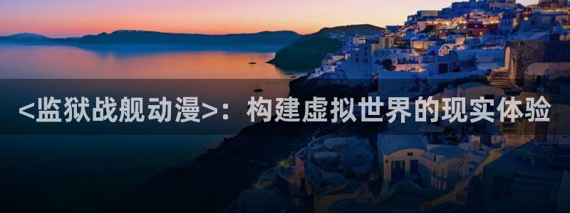 熊出没免费观看樱花动漫下载：<监狱战舰动漫>：构建虚拟世界的现实体验