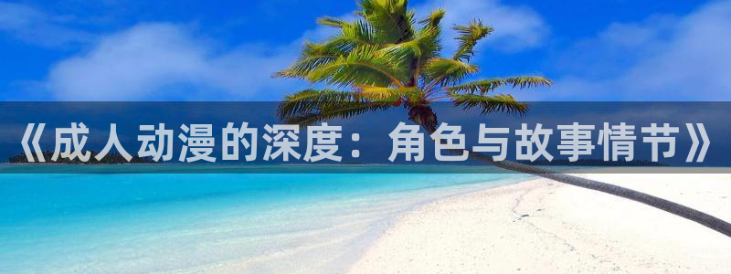 艳mu无删减在线观看樱花动漫：《成人动漫的深度：角色与故事情节》