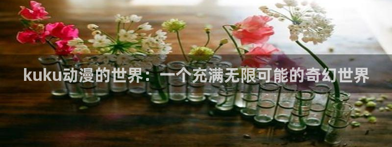 樱花动漫电影网站：kuku动漫的世界：一个充满无限可能的奇幻世界