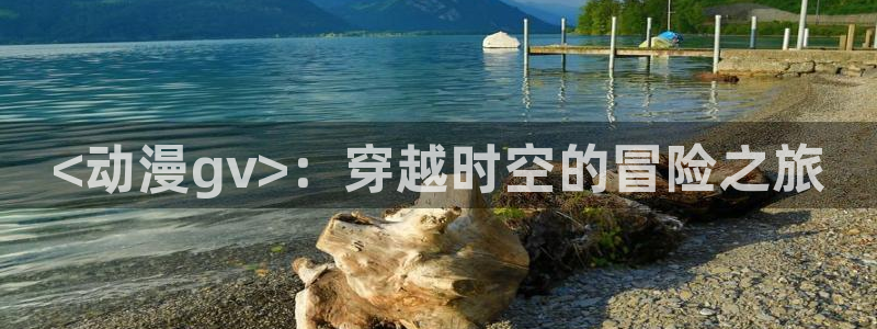 樱花动漫手机网：<动漫gv>：穿越时空的冒险之旅