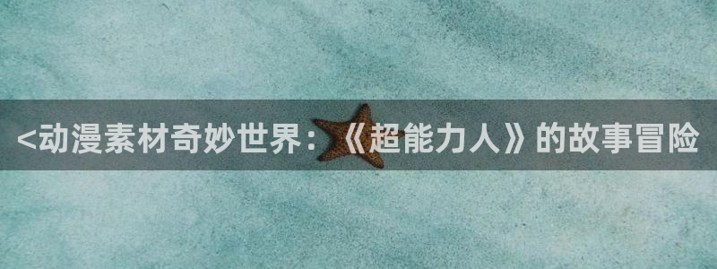 樱花动漫网5：<动漫素材奇妙世界：《超能力人》的故事冒险