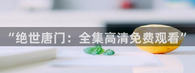 free樱花动漫：“绝世唐门：全集高清免费观看”