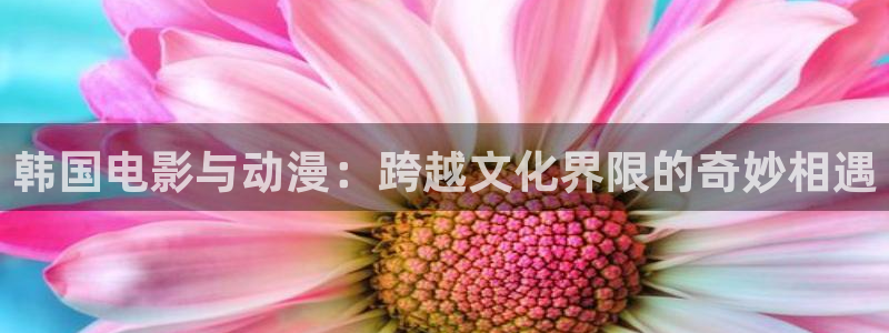 国色芳华樱花动漫：韩国电影与动漫：跨越文化界限的奇妙相遇
