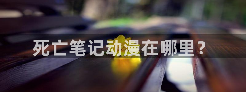 高地人复仇之旅樱花动漫：死亡笔记动漫在哪里？