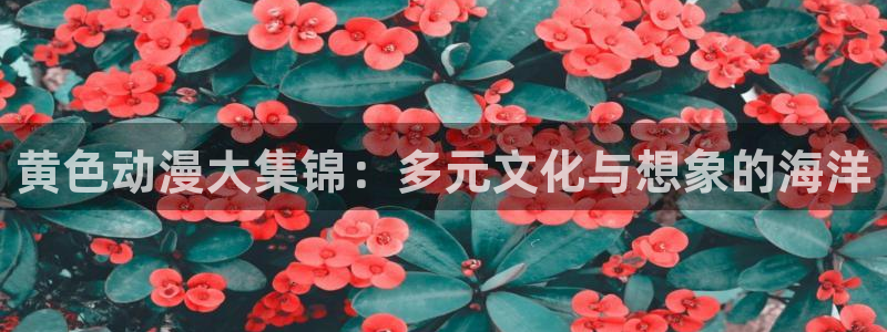 樱花动漫舰队：黄色动漫大集锦：多元文化与想象的海洋