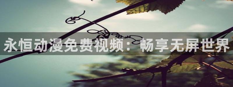 新樱花动漫下载：永恒动漫免费视频：畅享无屏世界