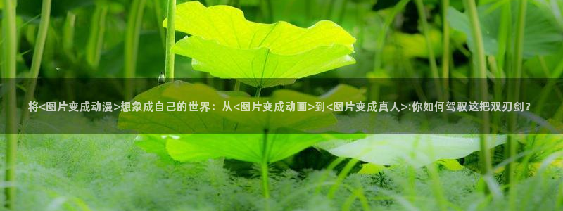 孤独摇滚全集免费观看樱花动漫：将<图片变成动漫>想象成自己的世界：从<图片变成动画>到<图片变成真人>:你如何驾驭这把双刃剑？