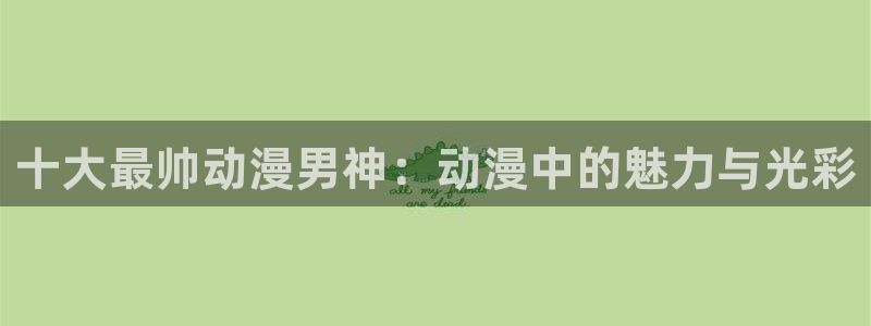 迷家樱花动漫：十大最帅动漫男神：动漫中的魅力与光彩