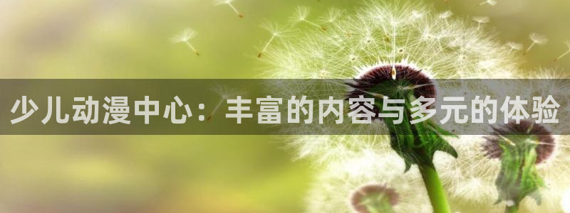 樱花动漫专注动漫的门户夜游生活：少儿动漫中心：丰富的内容与多元的体验