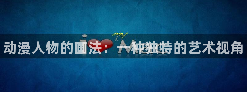 泽塔奥特曼免费观看中文版樱花动漫：动漫人物的画法：一种独特的艺术视角