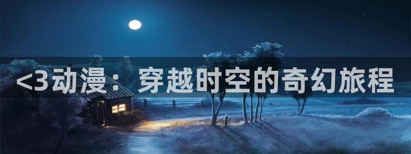 樱花动漫高清下载：<3动漫：穿越时空的奇幻旅程