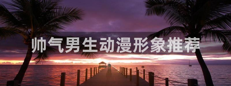 樱花动漫在线观免费：帅气男生动漫形象推荐