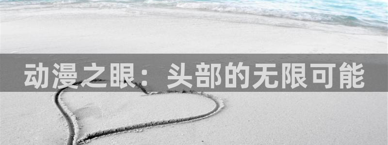 樱花动漫网/：动漫之眼：头部的无限可能